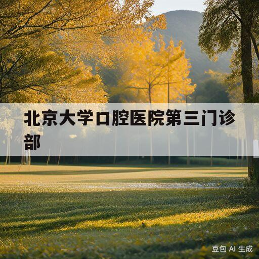 北京大学口腔医院第三门诊部