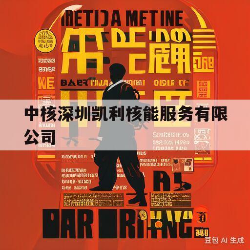 中核深圳凯利核能服务有限公司