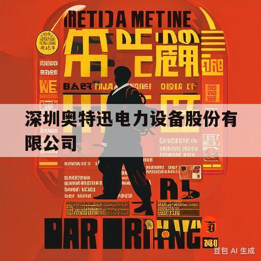 深圳奥特迅电力设备股份有限公司