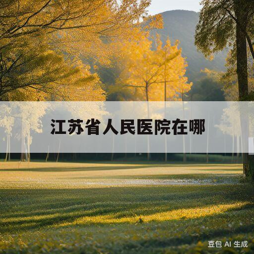 江苏省人民医院在哪